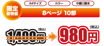 A4サイズ　カラー 中綴じ製本 限定新特価　8ページ10部　1,400円（税込）⇒980円（税込）