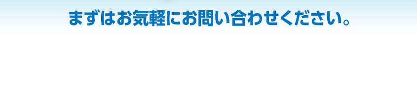 まずはお気楽にお問い合わせください。