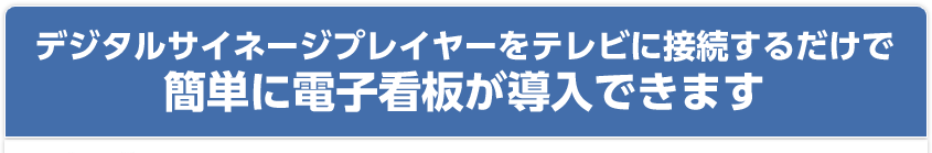 デジタルサイネージプレイヤーをテレビに接続するだけで簡単に電子看板が導入できます
