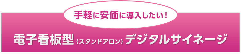 手軽に安価に導入したい! 電子看板型(スタンドアロン)デジタルサイネージ