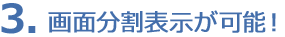 3. 画面分割表示が可能!