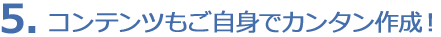 5. コンテンツもご自身でカンタン作成!