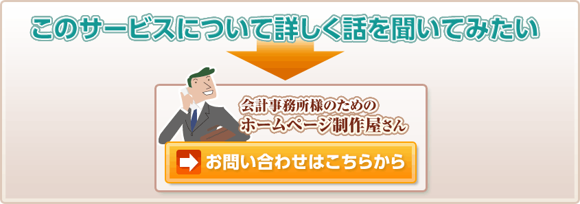 このサービスについて詳しく話を聞いてみたい　会計事務所様のためのホームページ制作屋さん  お問い合わせはこちらから