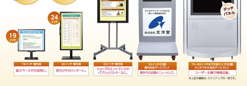 使用目的や設置場所に合わせて選べる多彩なラインナップ!|デジタルサイネージ販売 京都の株式会社太洋堂