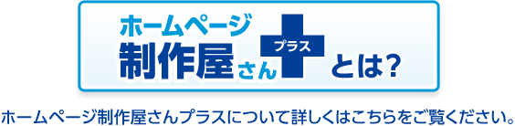 ホームページ制作屋さん+とは？ ホームページ制作屋さんプラスについて詳しくはこちらをご覧ください。