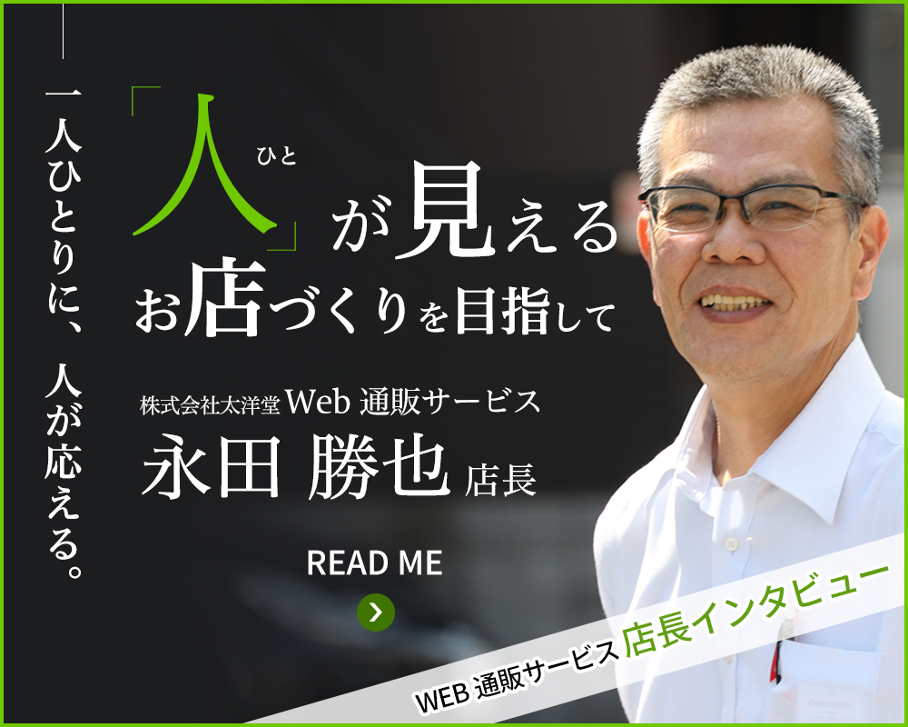 一人ひとりに、人が応える。　「人」が見える　お店作りを目指して　株式会社太洋堂 Web通販サービス 永田 勝也 店長