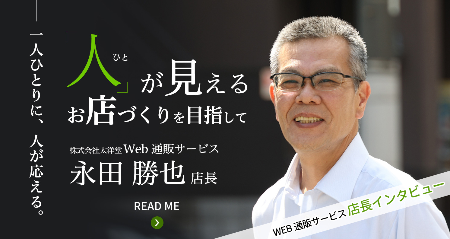 一人ひとりに、人が応える。 「人」が見える　お店づくりを目指して　株式会社太洋堂Web通販サービス 永田勝也店長